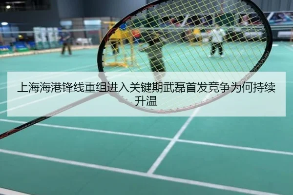 上海海港锋线重组进入关键期武磊首发竞争为何持续升温